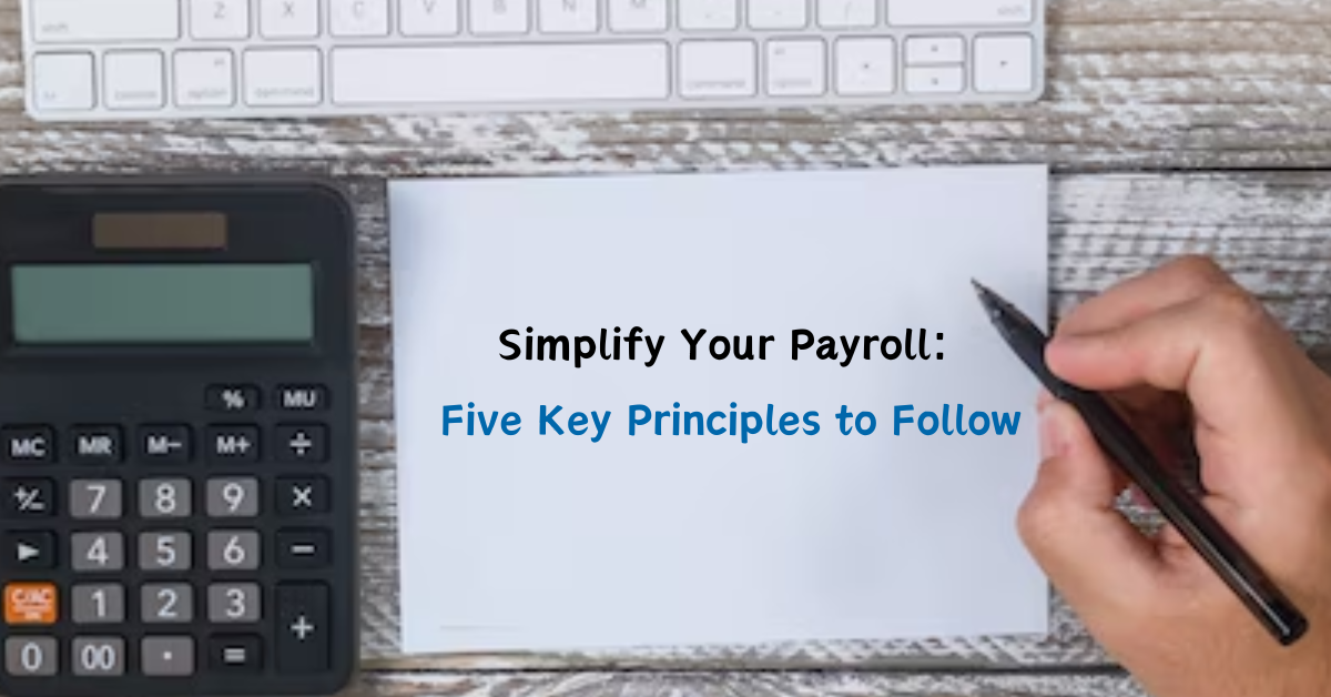 Simplify Your Payroll Five Key Principles to Follow